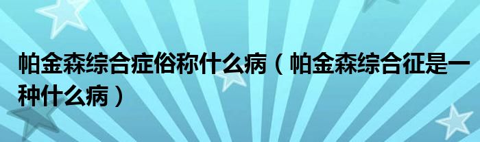 帕金森综合症俗称什么病(帕金森综合征是一种什么病)