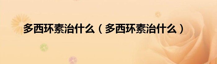 多西环素治什么（多西环素治什么）