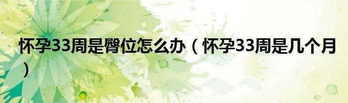 怀孕33周是臀位怎么办（怀孕33周是几个月）