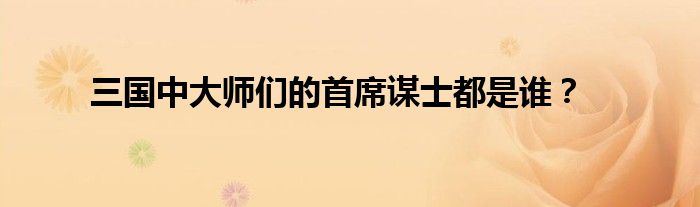 三国中大师们的首席谋士都是谁？