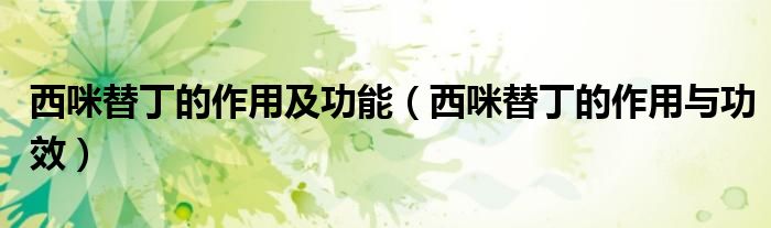 西咪替丁的作用及功能（西咪替丁的作用与功效）
