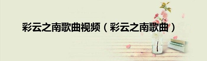 彩云之南歌曲视频（彩云之南歌曲）