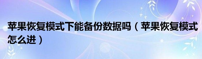苹果恢复模式下能备份数据吗（苹果恢复模式怎么进）