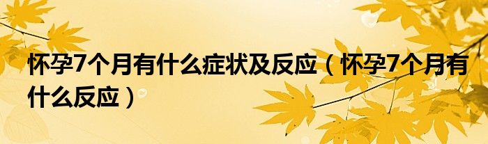 怀孕7个月有什么症状及反应（怀孕7个月有什么反应）