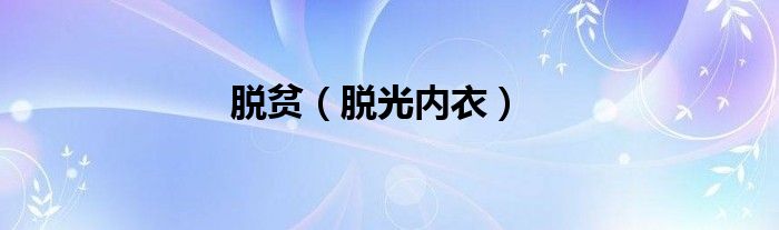 脱贫（脱光内衣）
