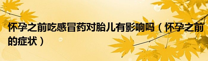 怀孕之前吃感冒药对胎儿有影响吗（怀孕之前的症状）