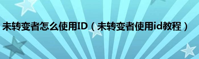 未转变者怎么使用ID（未转变者使用id教程）