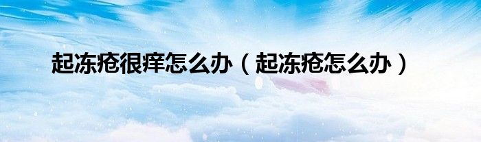 起冻疮很痒怎么办（起冻疮怎么办）