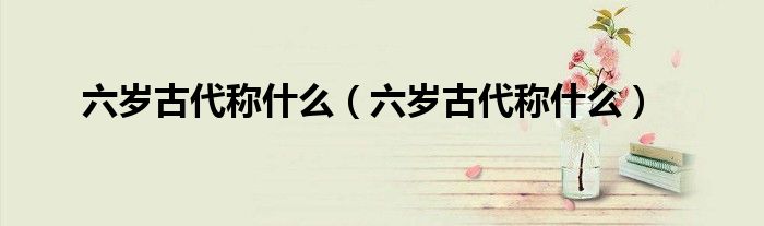六岁古代称什么（六岁古代称什么）