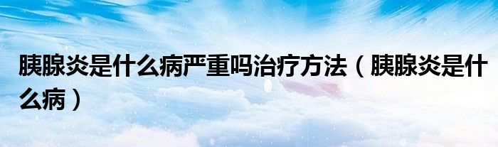 胰腺炎是什么病严重吗治疗方法（胰腺炎是什么病）
