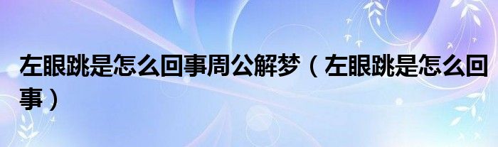 左眼跳是怎么回事周公解梦（左眼跳是怎么回事）