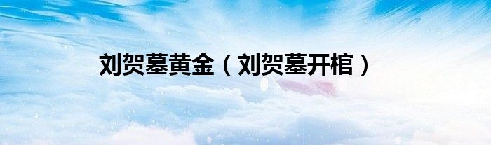 刘贺墓黄金（刘贺墓开棺）