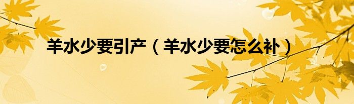 羊水少要引产（羊水少要怎么补）
