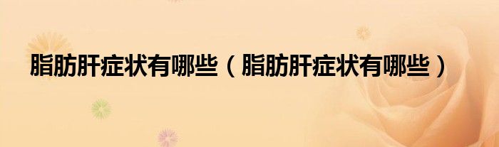 脂肪肝症状有哪些(脂肪肝症状有哪些)