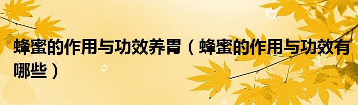 蜂蜜的作用与功效养胃（蜂蜜的作用与功效有哪些）