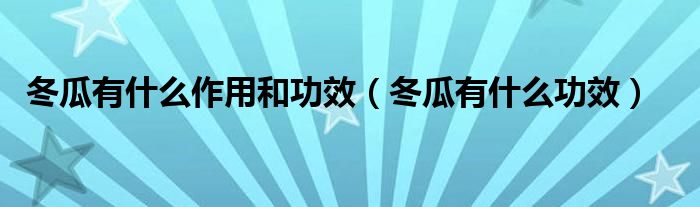 冬瓜有什么作用和功效(冬瓜有什么功效)