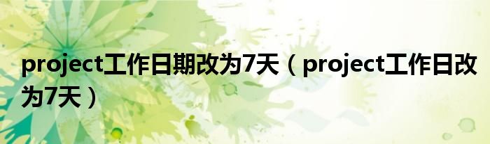 project工作日期改为7天（project工作日改为7天）