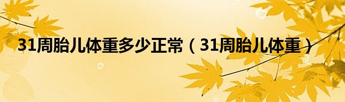 31周胎儿体重多少正常（31周胎儿体重）
