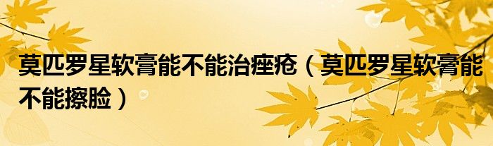 莫匹罗星软膏能不能治痤疮（莫匹罗星软膏能不能擦脸）
