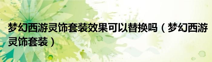 梦幻西游灵饰套装效果可以替换吗（梦幻西游灵饰套装）