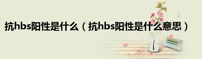 抗hbs阳性是什么（抗hbs阳性是什么意思）