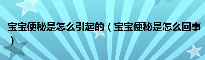 宝宝便秘是怎么引起的（宝宝便秘是怎么回事）