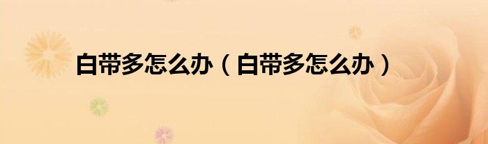 白带多怎么办（白带多怎么办）