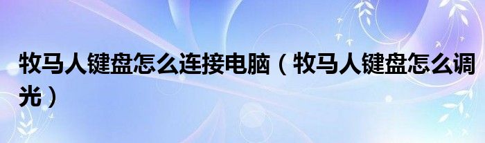 牧马人键盘怎么连接电脑(牧马人键盘怎么调光)