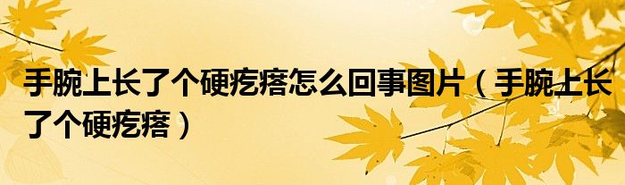手腕上长了个硬疙瘩怎么回事图片（手腕上长了个硬疙瘩）
