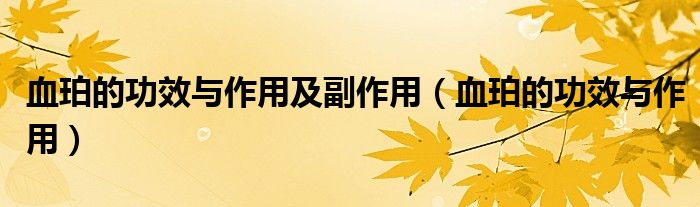 血珀的功效与作用及副作用（血珀的功效与作用）