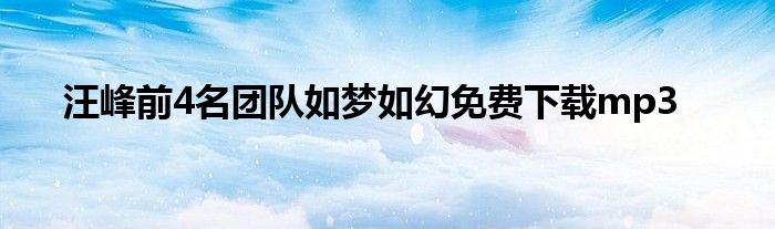 汪峰前4名团队如梦如幻免费下载mp3