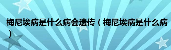 梅尼埃病是什么病会遗传（梅尼埃病是什么病）