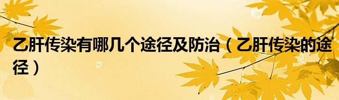 乙肝传染有哪几个途径及防治（乙肝传染的途径）