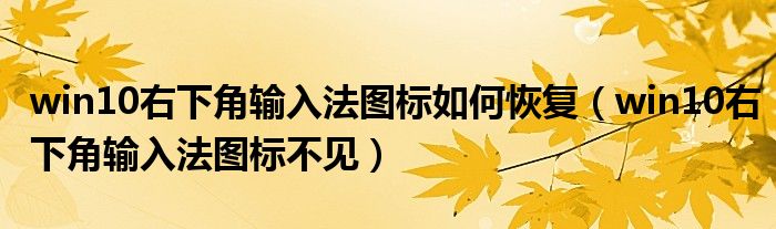 win10右下角输入法图标如何恢复（win10右下角输入法图标不见）