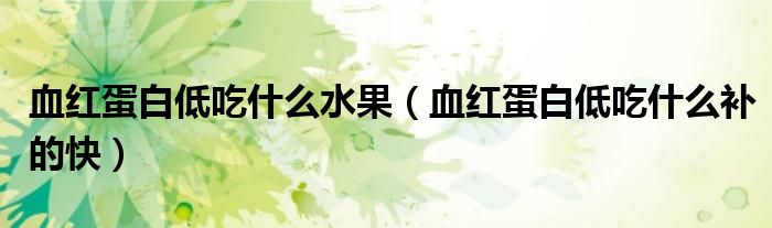 血红蛋白低吃什么水果（血红蛋白低吃什么补的快）