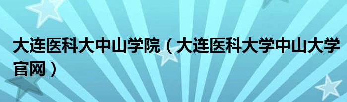 大连医科大中山学院（大连医科大学中山大学官网）