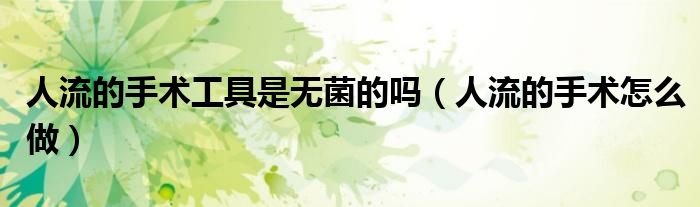 人流的手术工具是无菌的吗（人流的手术怎么做）