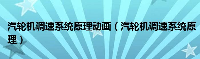 汽轮机调速系统原理动画（汽轮机调速系统原理）