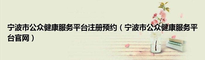 宁波市公众健康服务平台注册预约（宁波市公众健康服务平台官网）