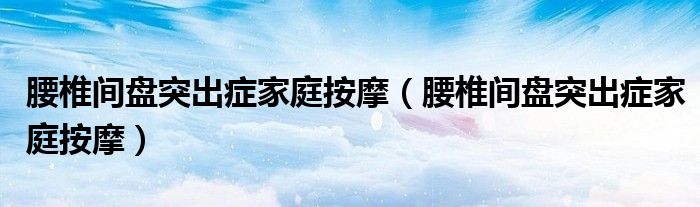 腰椎间盘突出症家庭按摩（腰椎间盘突出症家庭按摩）