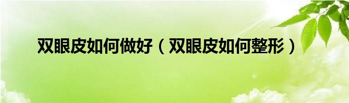 双眼皮如何做好（双眼皮如何整形）