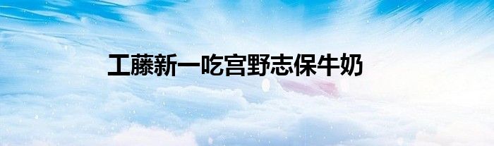 工藤新一吃宫野志保牛奶