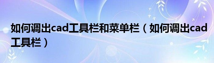 如何调出cad工具栏和菜单栏（如何调出cad工具栏）