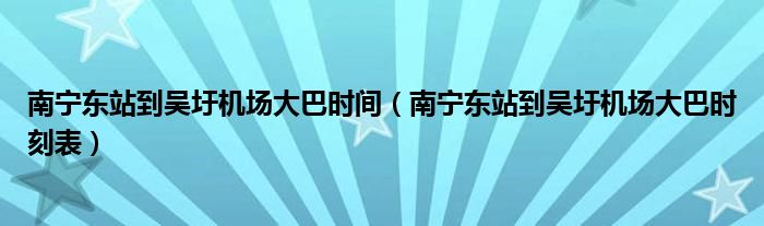 南宁东站到吴圩机场大巴时间（南宁东站到吴圩机场大巴时刻表）