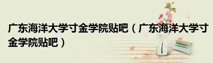 广东海洋大学寸金学院贴吧（广东海洋大学寸金学院贴吧）