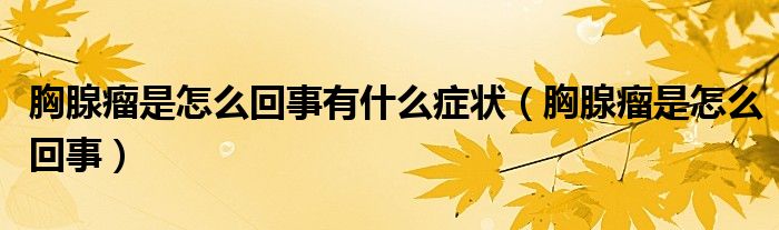 胸腺瘤是怎么回事有什么症状（胸腺瘤是怎么回事）