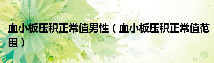 血小板压积正常值男性（血小板压积正常值范围）