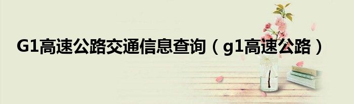 G1高速公路交通信息查询（g1高速公路）