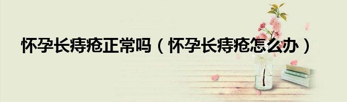 怀孕长痔疮正常吗（怀孕长痔疮怎么办）