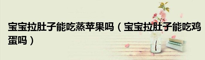宝宝拉肚子能吃蒸苹果吗（宝宝拉肚子能吃鸡蛋吗）